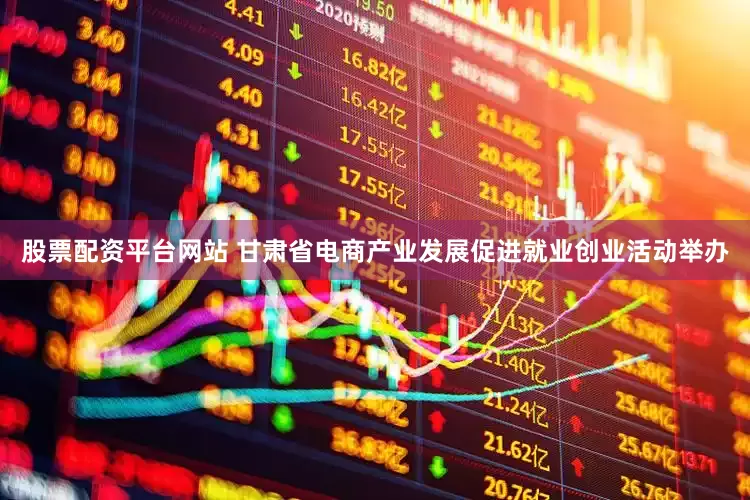 股票配资平台网站 甘肃省电商产业发展促进就业创业活动举办