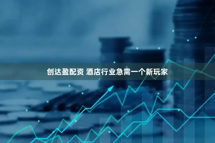 创达盈配资 酒店行业急需一个新玩家