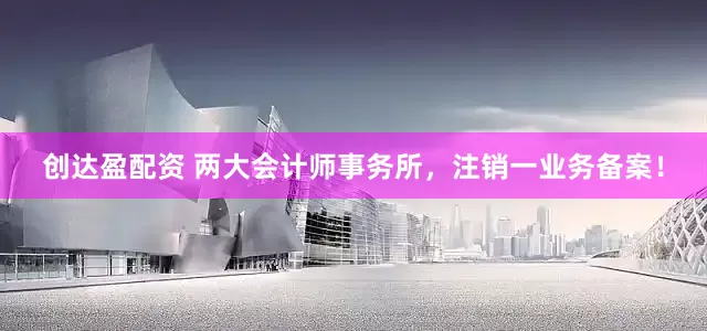 创达盈配资 两大会计师事务所，注销一业务备案！