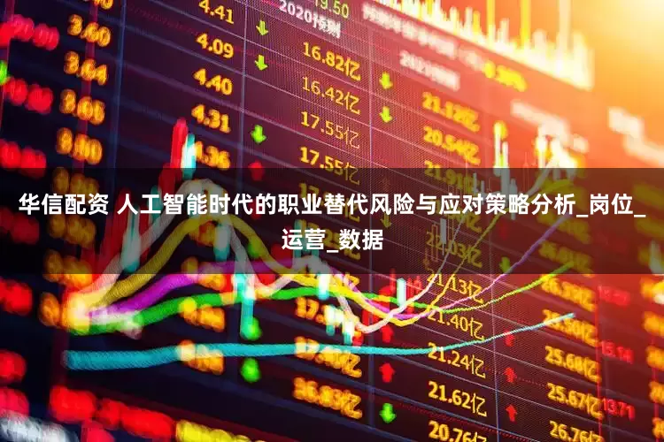 华信配资 人工智能时代的职业替代风险与应对策略分析_岗位_运营_数据