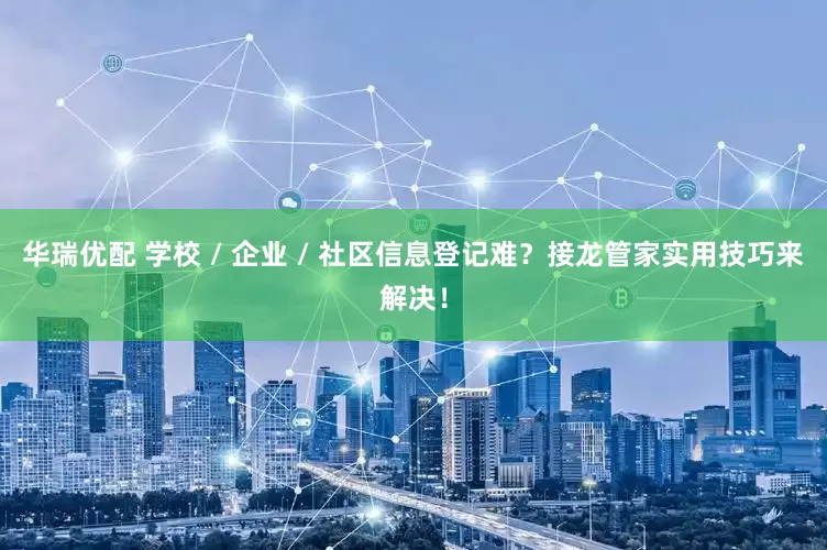 华瑞优配 学校 / 企业 / 社区信息登记难？接龙管家实用技巧来解决！